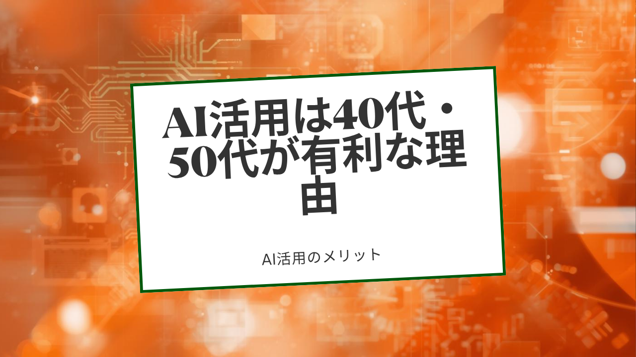 AI活用は40代・50代が有利な理由｜現役ユーザーが語るリアル体験談