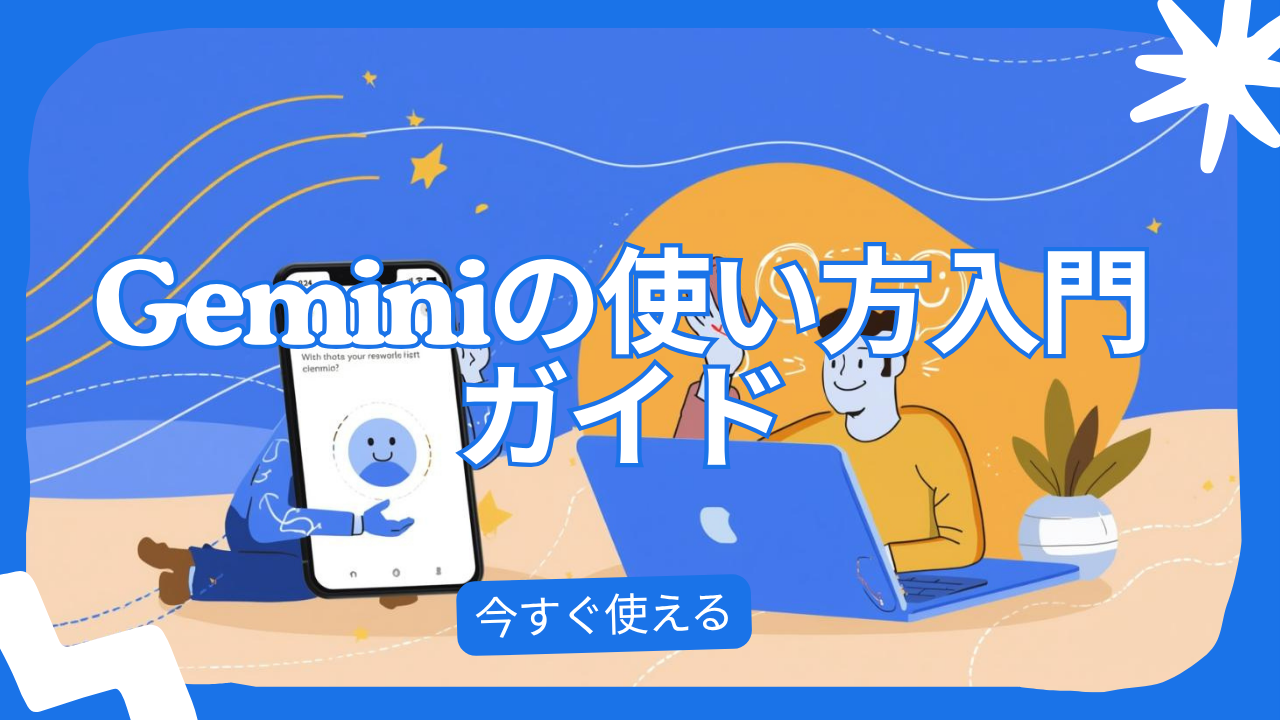Geminiの使い方入門ガイド｜Googleアカウントで今すぐ使える