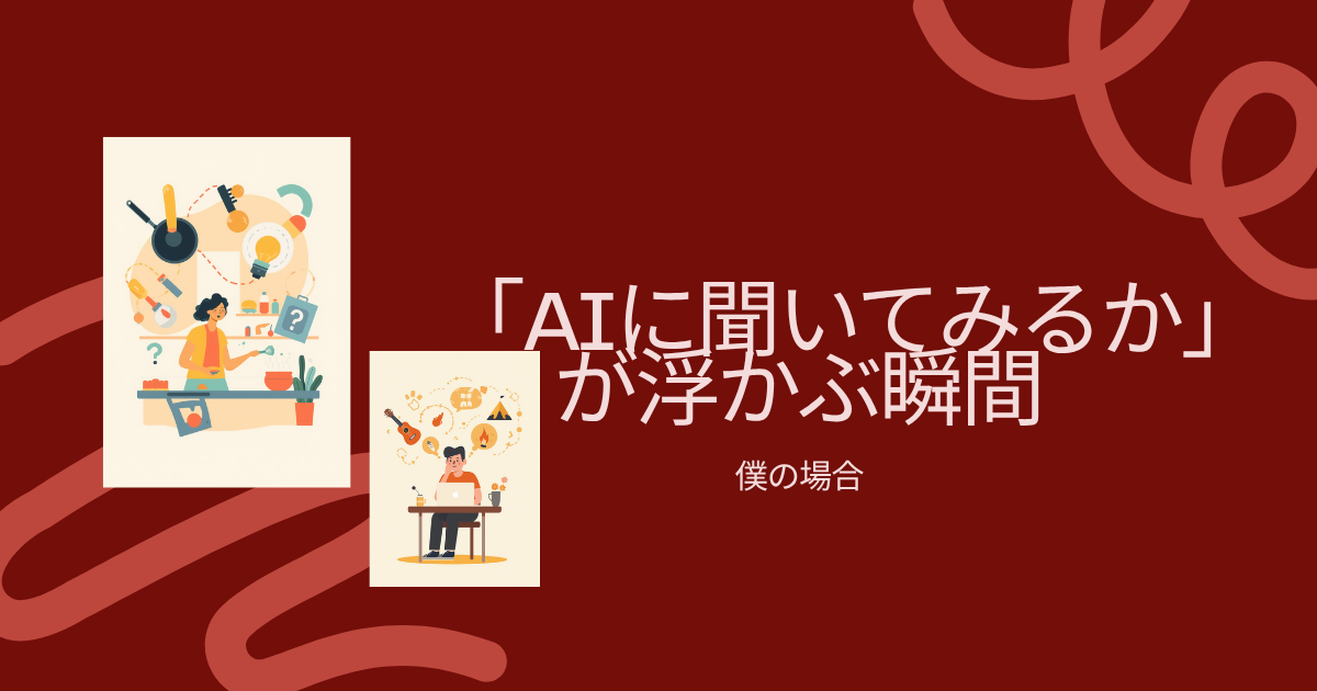 「AIに聞いてみるか」が浮かぶ瞬間。僕の場合